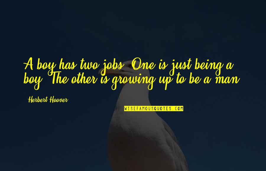 Man Growing Up Quotes By Herbert Hoover: A boy has two jobs. One is just