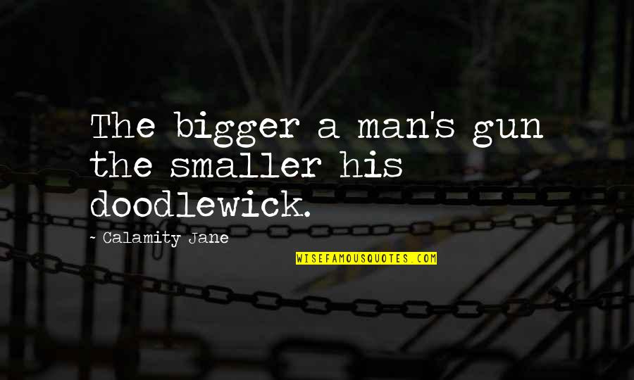 Man Gun Quotes By Calamity Jane: The bigger a man's gun the smaller his