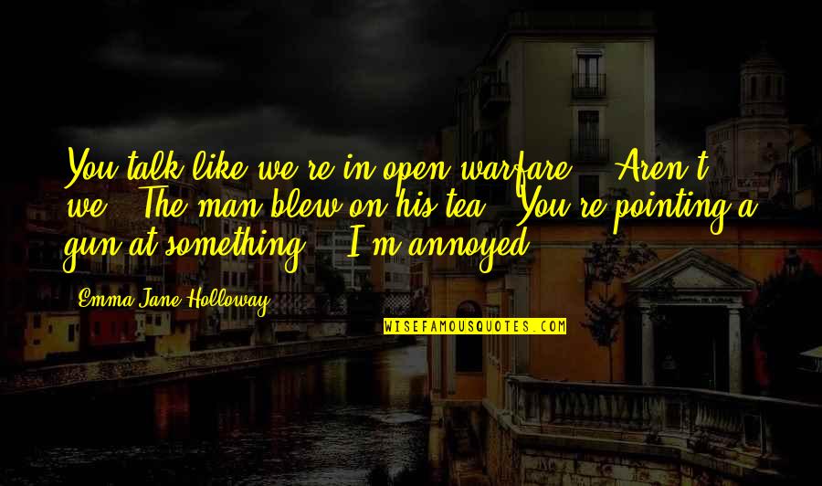 Man Gun Quotes By Emma Jane Holloway: You talk like we're in open warfare." "Aren't