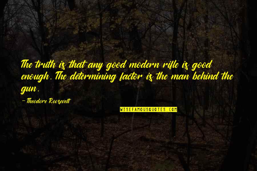 Man Gun Quotes By Theodore Roosevelt: The truth is that any good modern rifle