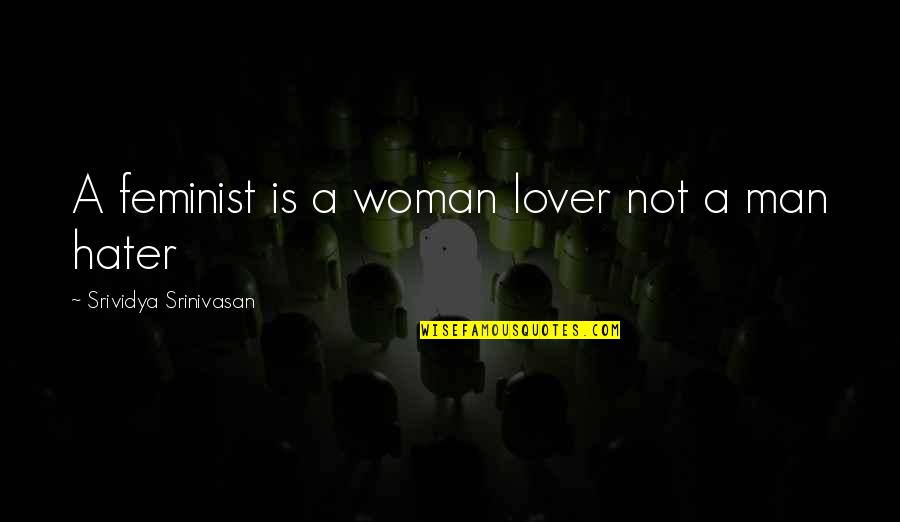 Man Hater Quotes By Srividya Srinivasan: A feminist is a woman lover not a