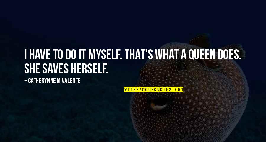 Man Hating Quotes By Catherynne M Valente: I have to do it myself. That's what