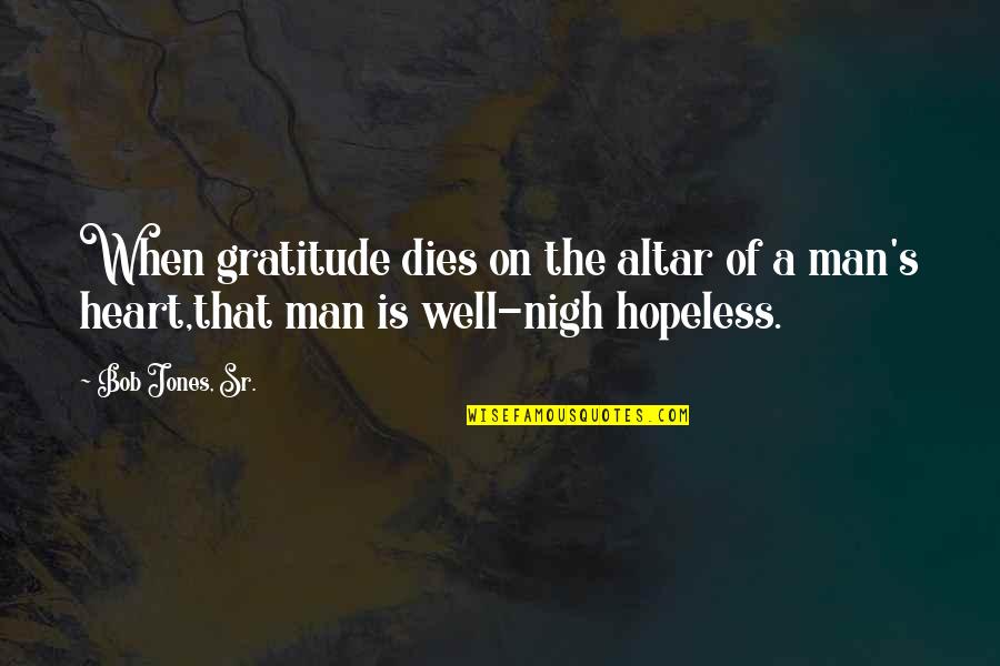 Man Heart Quotes By Bob Jones, Sr.: When gratitude dies on the altar of a