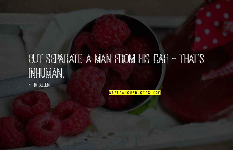 Man His Car Quotes By Tim Allen: But separate a man from his car -