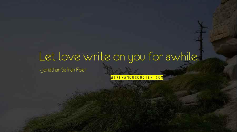 Man Hobby Quotes By Jonathan Safran Foer: Let love write on you for awhile. Man Hobby Quotes By Jonathan Safran Foer: Let love write on you for awhile.