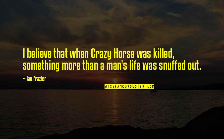 Man Horse Quotes By Ian Frazier: I believe that when Crazy Horse was killed,