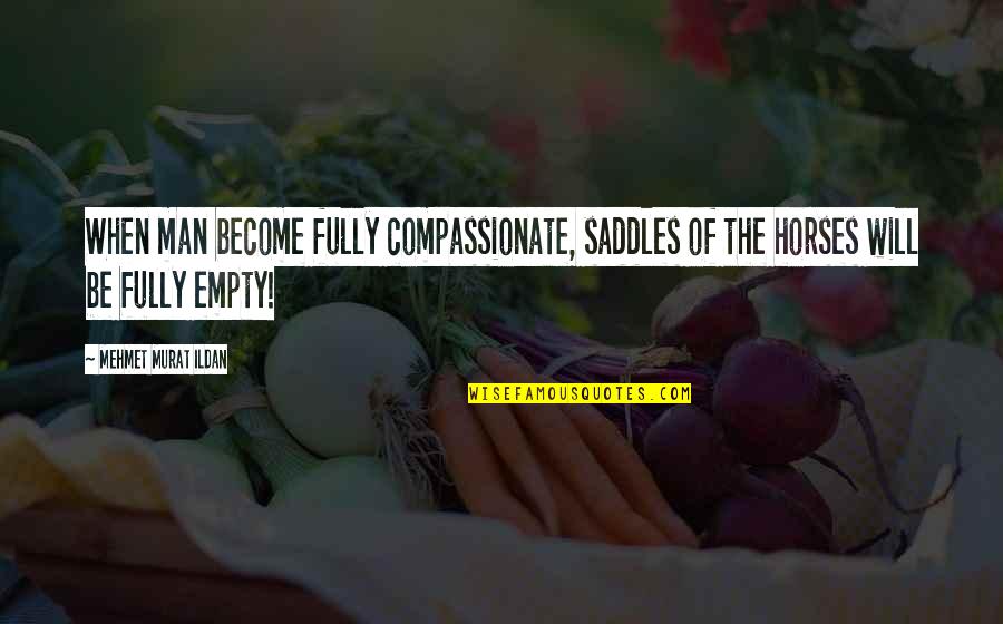 Man Horse Quotes By Mehmet Murat Ildan: When man become fully compassionate, saddles of the