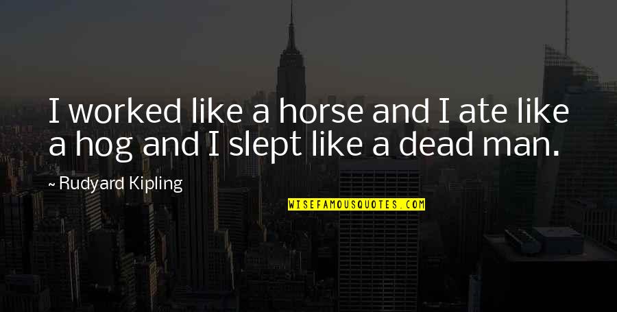 Man Horse Quotes By Rudyard Kipling: I worked like a horse and I ate