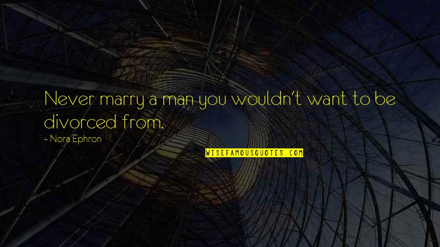 Man I Want To Marry Quotes By Nora Ephron: Never marry a man you wouldn't want to