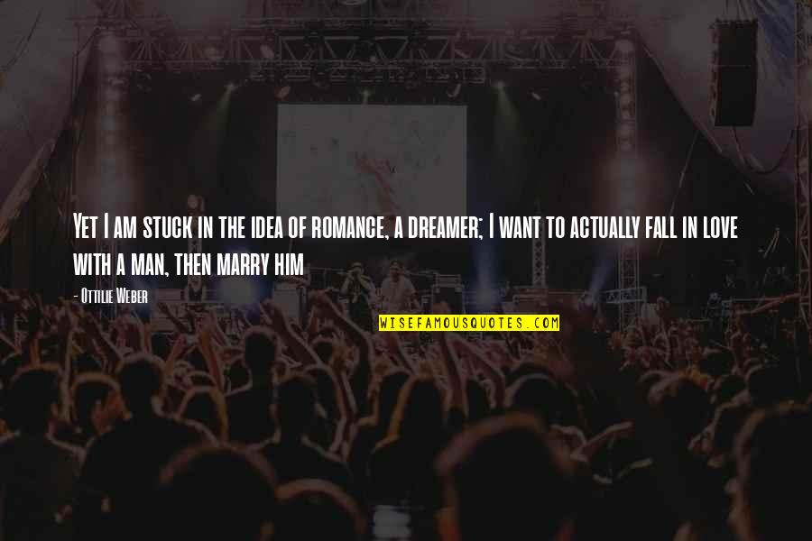 Man I Want To Marry Quotes By Ottilie Weber: Yet I am stuck in the idea of Man I Want To Marry Quotes By Ottilie Weber: Yet I am stuck in the idea of