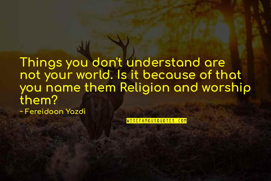 Man Impress Quotes By Fereidoon Yazdi: Things you don't understand are not your world.
