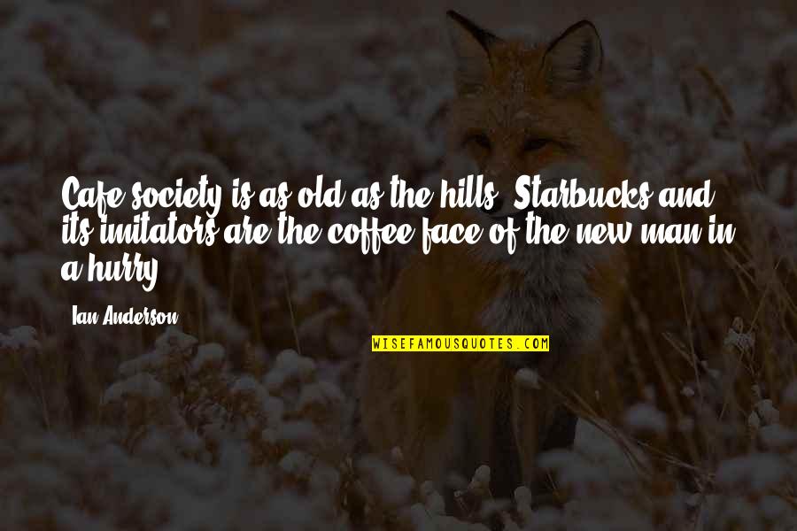 Man In A Hurry Quotes By Ian Anderson: Cafe society is as old as the hills. Man In A Hurry Quotes By Ian Anderson: Cafe society is as old as the hills.