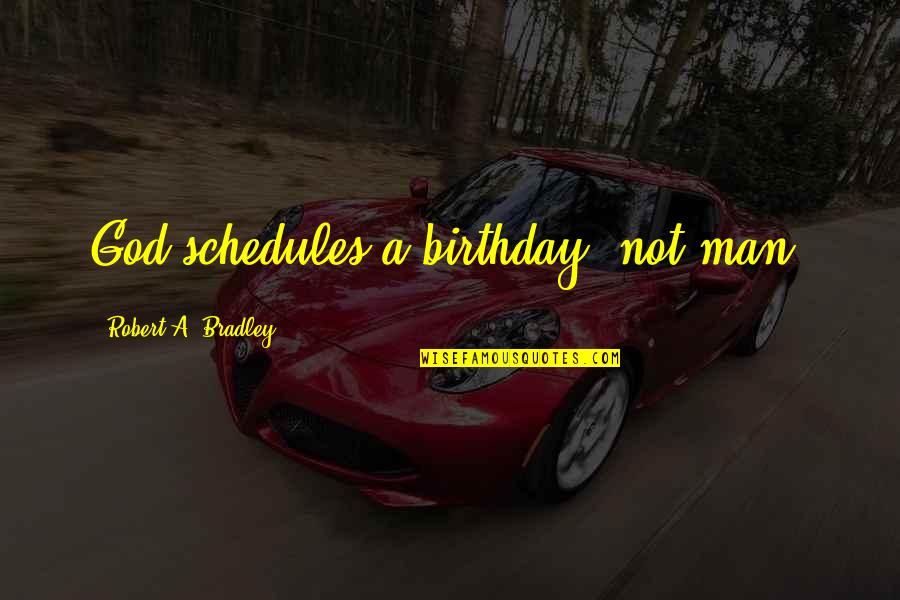 Man In A Hurry Quotes By Robert A. Bradley: God schedules a birthday, not man. Man In A Hurry Quotes By Robert A. Bradley: God schedules a birthday, not man.