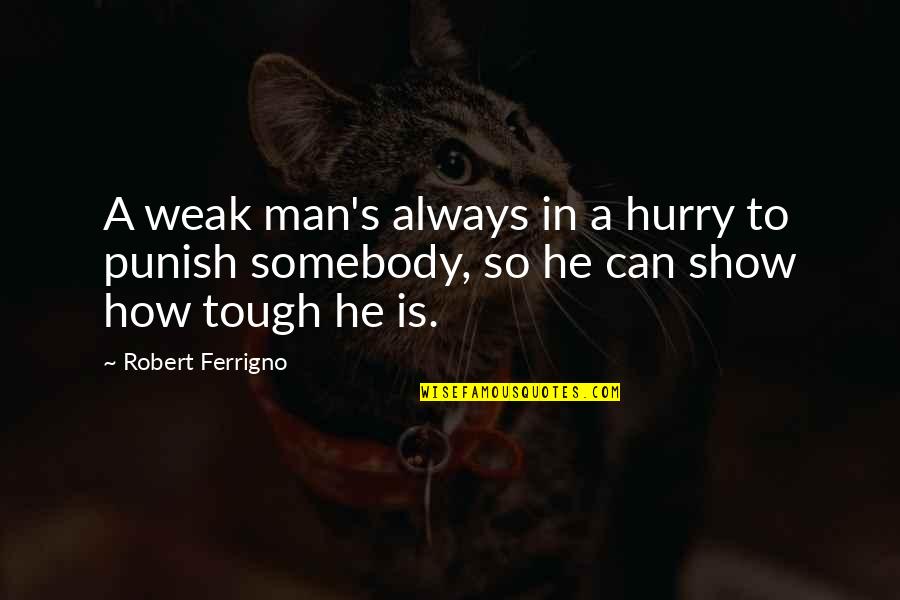 Man In A Hurry Quotes By Robert Ferrigno: A weak man's always in a hurry to Man In A Hurry Quotes By Robert Ferrigno: A weak man's always in a hurry to