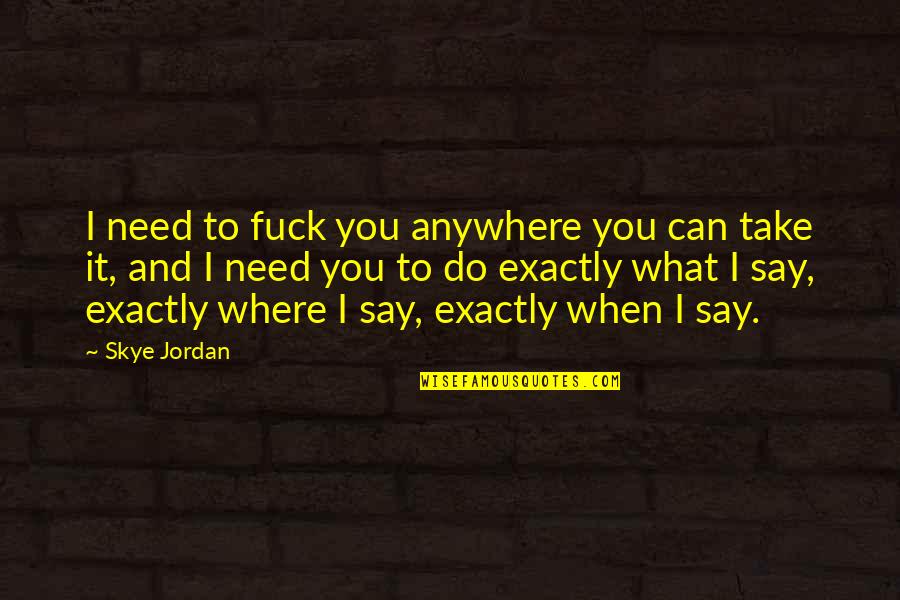 Man In A Hurry Quotes By Skye Jordan: I need to fuck you anywhere you can Man In A Hurry Quotes By Skye Jordan: I need to fuck you anywhere you can
