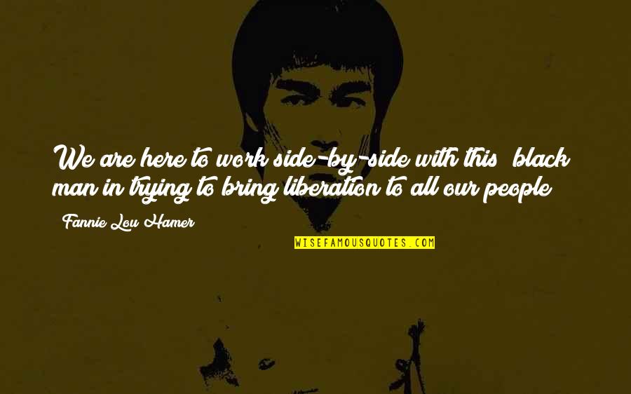 Man In Black Quotes By Fannie Lou Hamer: We are here to work side-by-side with this Man In Black Quotes By Fannie Lou Hamer: We are here to work side-by-side with this