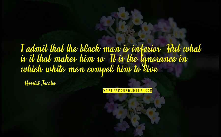 Man In Black Quotes By Harriet Jacobs: I admit that the black man is inferior. Man In Black Quotes By Harriet Jacobs: I admit that the black man is inferior.