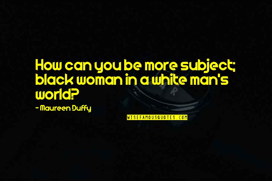 Man In Black Quotes By Maureen Duffy: How can you be more subject; black woman