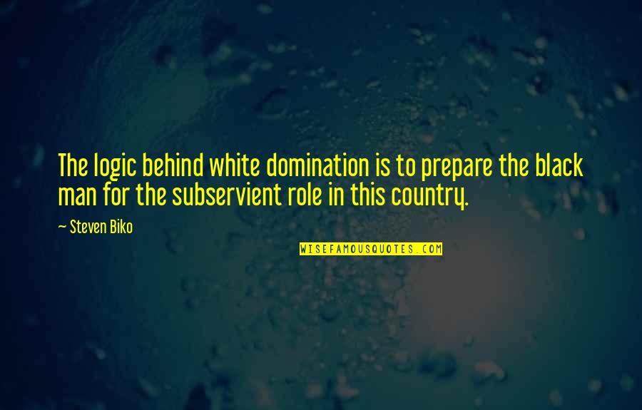 Man In Black Quotes By Steven Biko: The logic behind white domination is to prepare