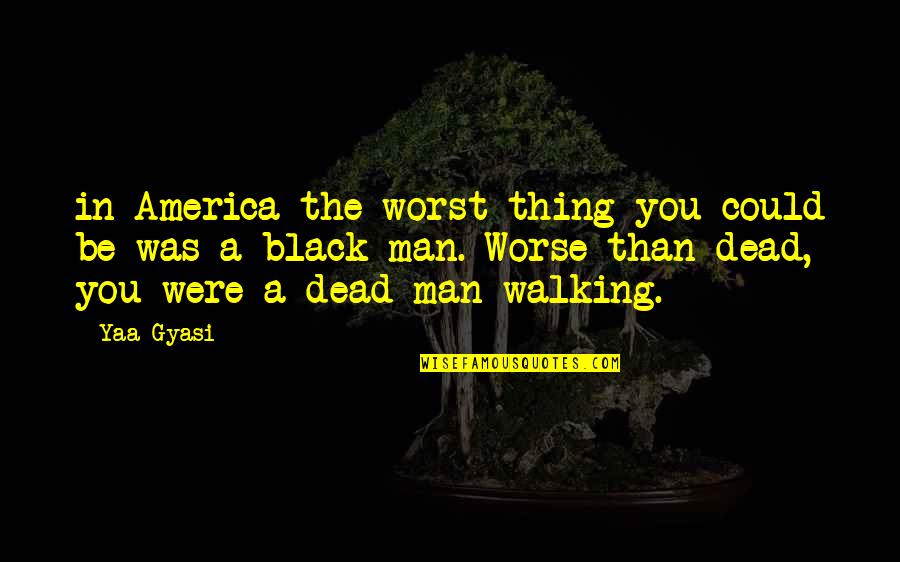 Man In Black Quotes By Yaa Gyasi: in America the worst thing you could be