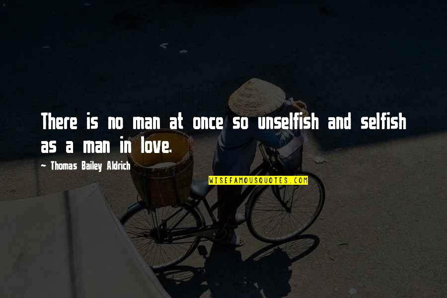 Man In Love Quotes By Thomas Bailey Aldrich: There is no man at once so unselfish