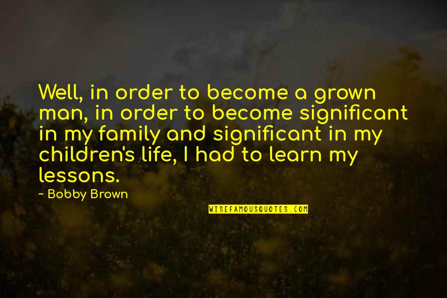 Man In My Life Quotes By Bobby Brown: Well, in order to become a grown man,