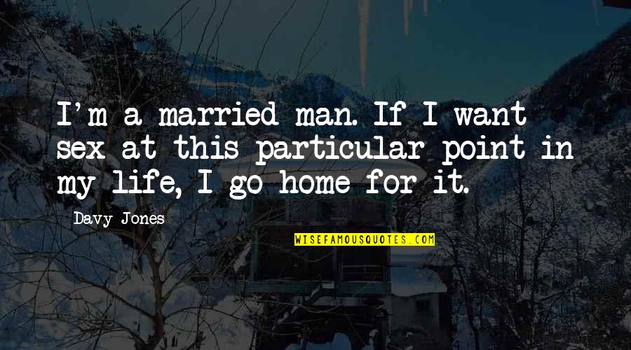 Man In My Life Quotes By Davy Jones: I'm a married man. If I want sex