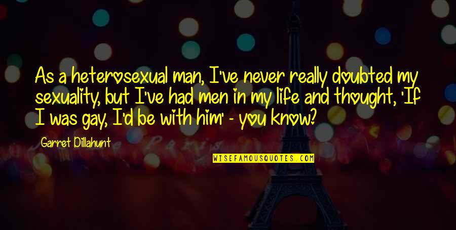 Man In My Life Quotes By Garret Dillahunt: As a heterosexual man, I've never really doubted Man In My Life Quotes By Garret Dillahunt: As a heterosexual man, I've never really doubted