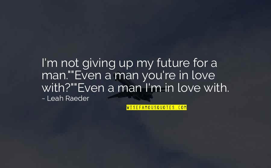 Man In My Life Quotes By Leah Raeder: I'm not giving up my future for a