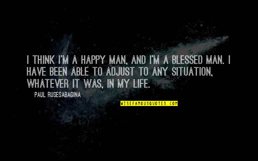 Man In My Life Quotes By Paul Rusesabagina: I think I'm a happy man, and I'm Man In My Life Quotes By Paul Rusesabagina: I think I'm a happy man, and I'm
