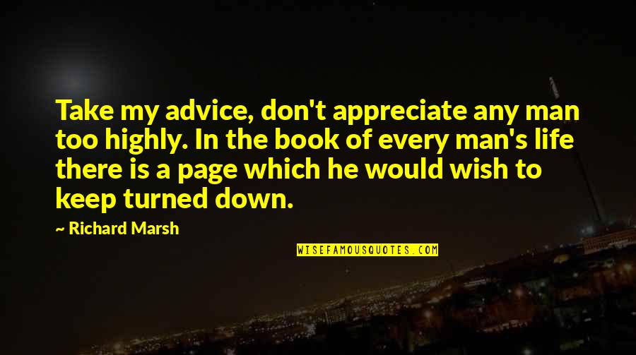Man In My Life Quotes By Richard Marsh: Take my advice, don't appreciate any man too Man In My Life Quotes By Richard Marsh: Take my advice, don't appreciate any man too