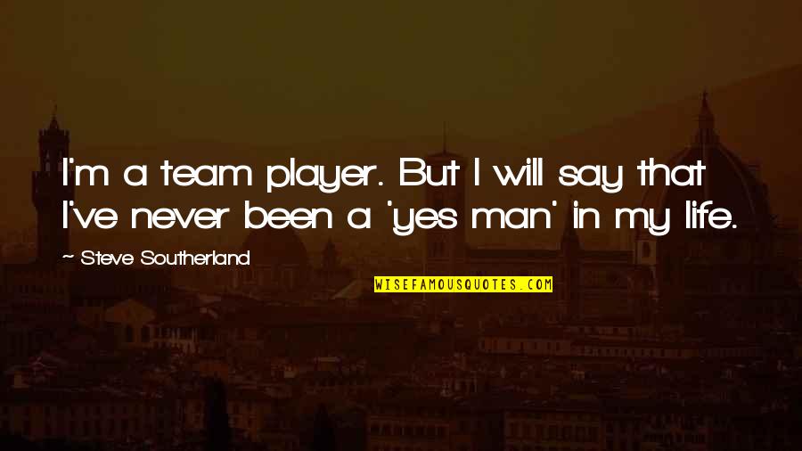 Man In My Life Quotes By Steve Southerland: I'm a team player. But I will say Man In My Life Quotes By Steve Southerland: I'm a team player. But I will say