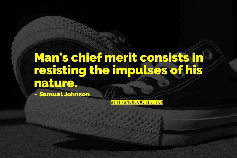 Man In Nature Quotes By Samuel Johnson: Man's chief merit consists in resisting the impulses