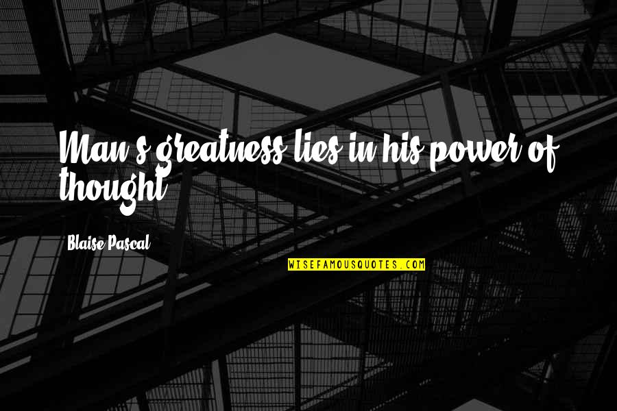 Man In Power Quotes By Blaise Pascal: Man's greatness lies in his power of thought. Man In Power Quotes By Blaise Pascal: Man's greatness lies in his power of thought.