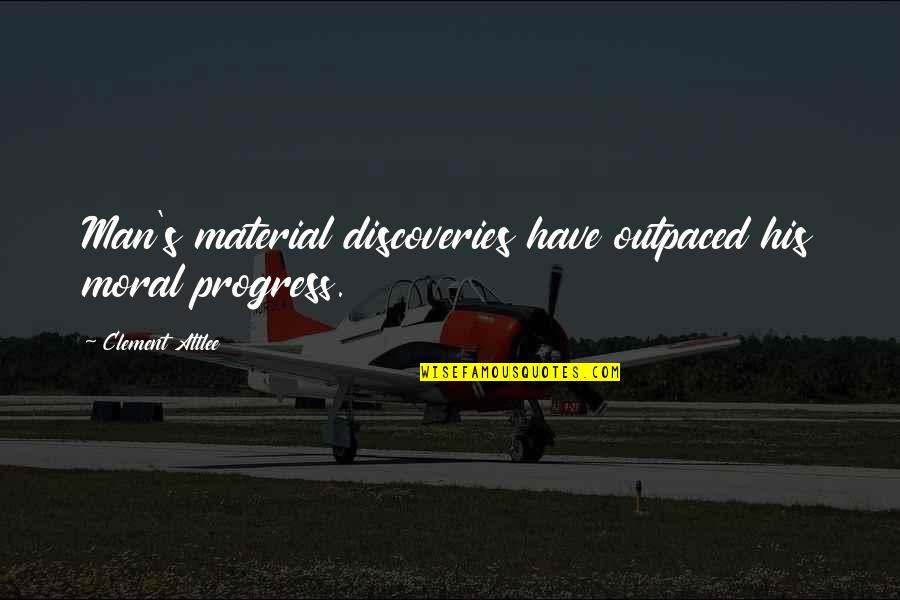 Man In Progress Quotes By Clement Attlee: Man's material discoveries have outpaced his moral progress. Man In Progress Quotes By Clement Attlee: Man's material discoveries have outpaced his moral progress.