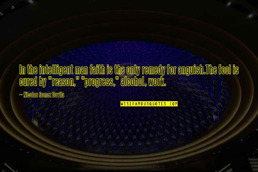 Man In Progress Quotes By Nicolas Gomez Davila: In the intelligent man faith is the only Man In Progress Quotes By Nicolas Gomez Davila: In the intelligent man faith is the only