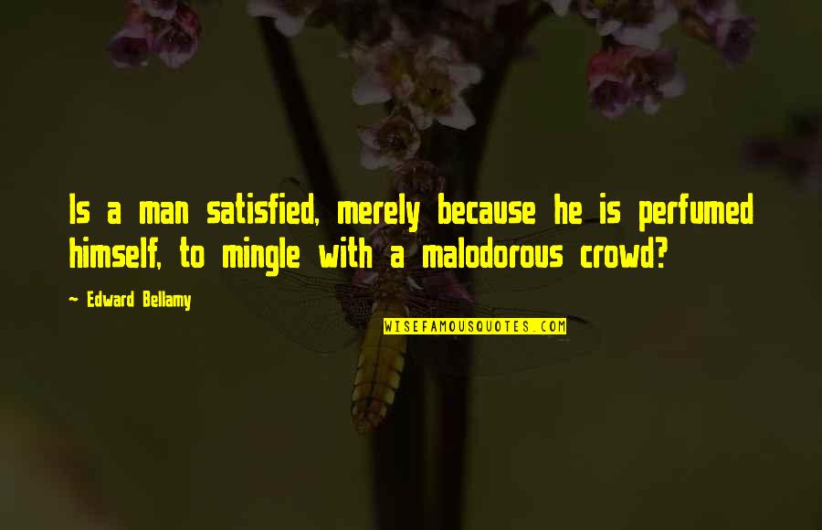 Man In The Crowd Quotes By Edward Bellamy: Is a man satisfied, merely because he is