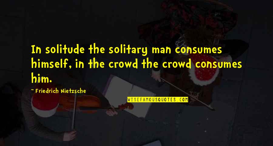 Man In The Crowd Quotes By Friedrich Nietzsche: In solitude the solitary man consumes himself, in