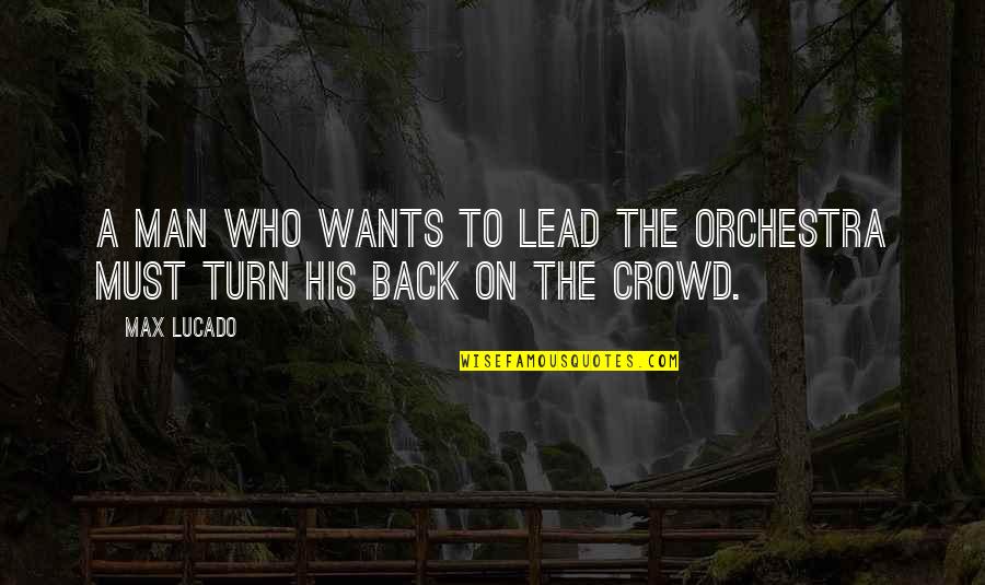 Man In The Crowd Quotes By Max Lucado: A man who wants to lead the orchestra