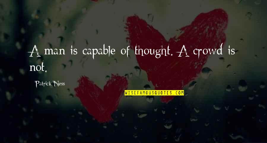 Man In The Crowd Quotes By Patrick Ness: A man is capable of thought. A crowd Man In The Crowd Quotes By Patrick Ness: A man is capable of thought. A crowd