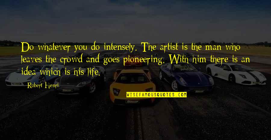 Man In The Crowd Quotes By Robert Henri: Do whatever you do intensely. The artist is