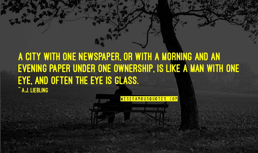 Man In The Glass Quotes By A.J. Liebling: A city with one newspaper, or with a Man In The Glass Quotes By A.J. Liebling: A city with one newspaper, or with a