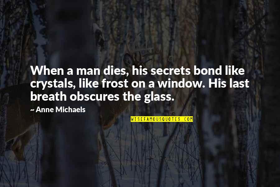 Man In The Glass Quotes By Anne Michaels: When a man dies, his secrets bond like Man In The Glass Quotes By Anne Michaels: When a man dies, his secrets bond like