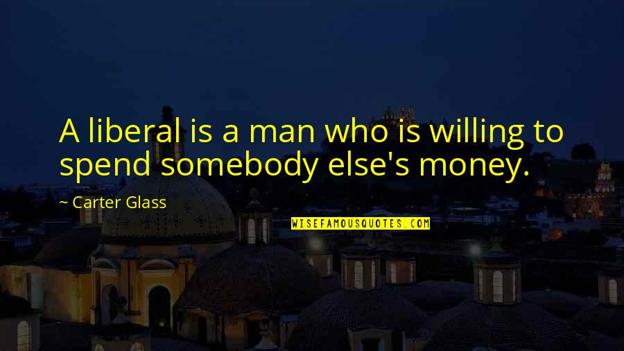 Man In The Glass Quotes By Carter Glass: A liberal is a man who is willing