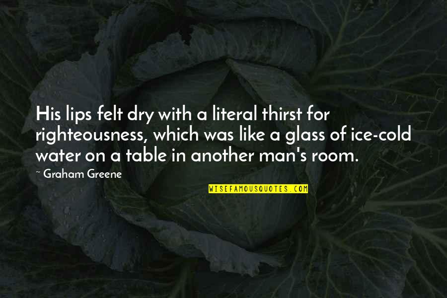 Man In The Glass Quotes By Graham Greene: His lips felt dry with a literal thirst Man In The Glass Quotes By Graham Greene: His lips felt dry with a literal thirst