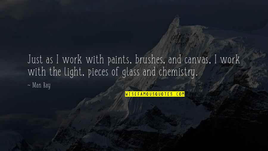 Man In The Glass Quotes By Man Ray: Just as I work with paints, brushes, and Man In The Glass Quotes By Man Ray: Just as I work with paints, brushes, and