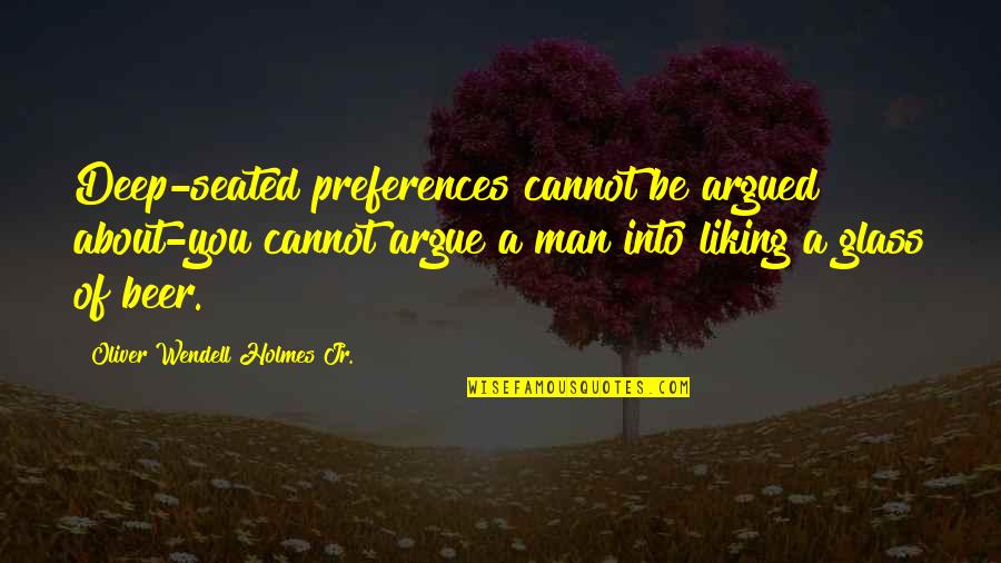Man In The Glass Quotes By Oliver Wendell Holmes Jr.: Deep-seated preferences cannot be argued about-you cannot argue Man In The Glass Quotes By Oliver Wendell Holmes Jr.: Deep-seated preferences cannot be argued about-you cannot argue