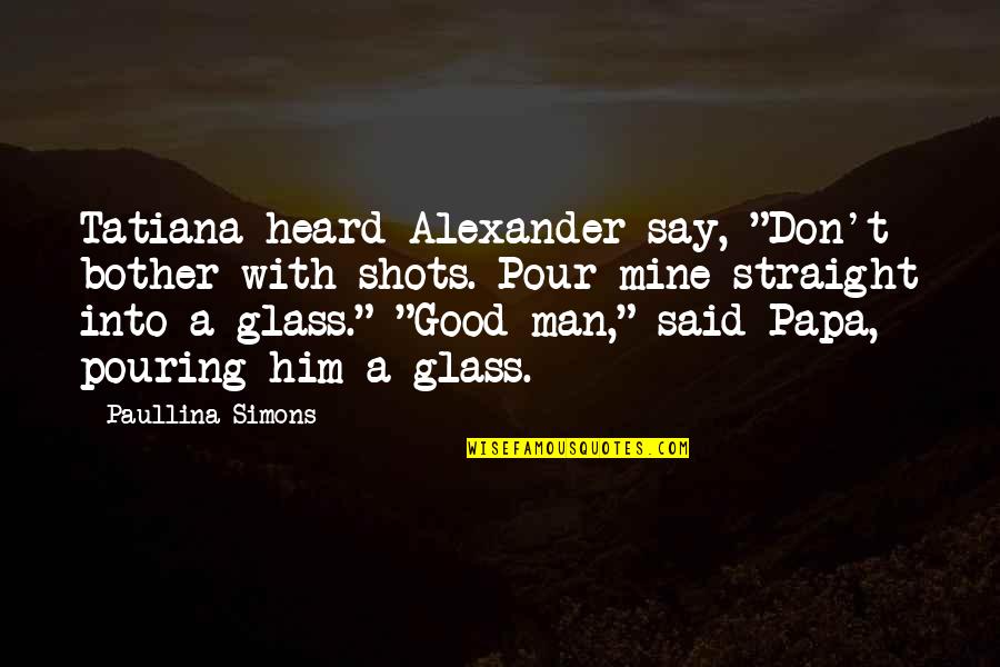 Man In The Glass Quotes By Paullina Simons: Tatiana heard Alexander say, "Don't bother with shots. Man In The Glass Quotes By Paullina Simons: Tatiana heard Alexander say, "Don't bother with shots.