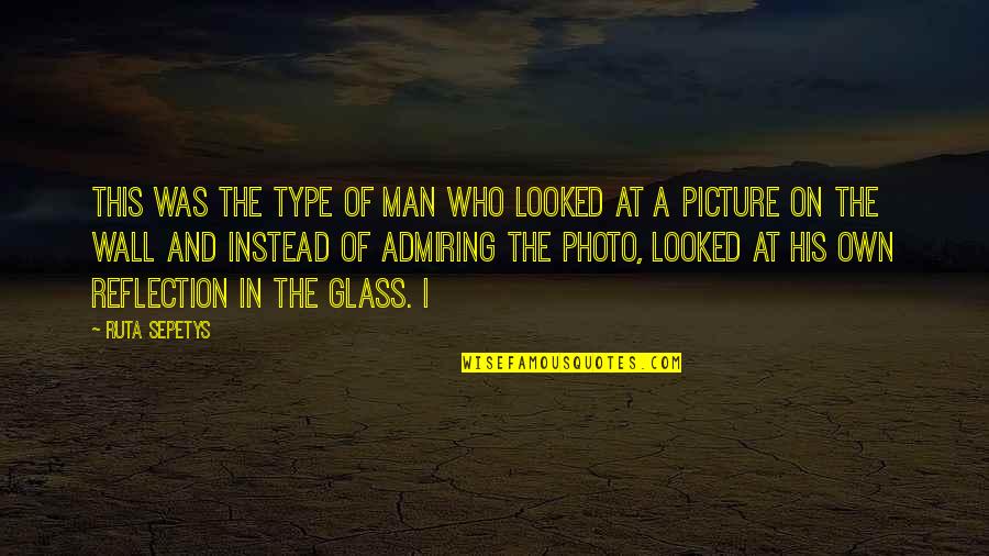 Man In The Glass Quotes By Ruta Sepetys: This was the type of man who looked Man In The Glass Quotes By Ruta Sepetys: This was the type of man who looked