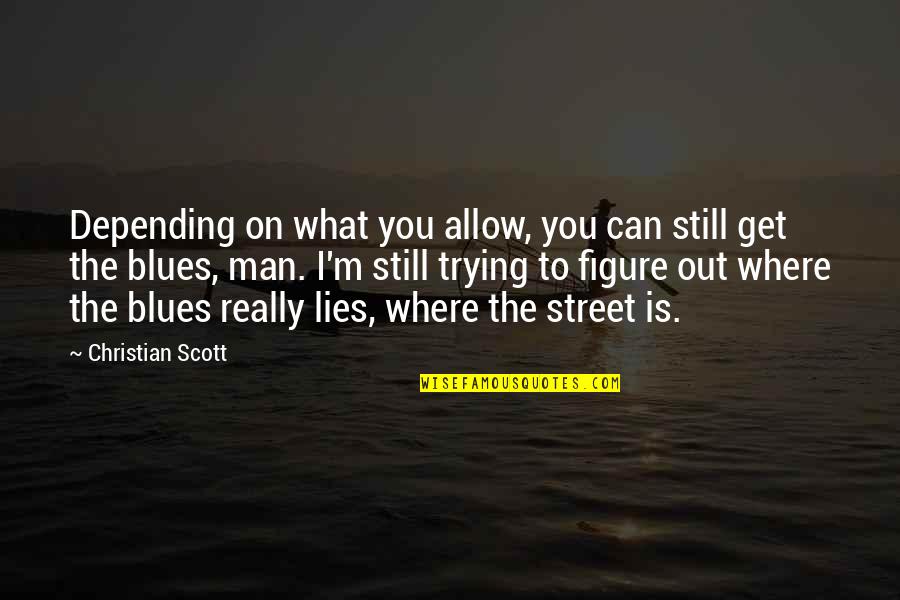 Man In The Street Quotes By Christian Scott: Depending on what you allow, you can still Man In The Street Quotes By Christian Scott: Depending on what you allow, you can still